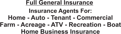 Insurance Agents For: Home - Auto - Tenant - Commercial Farm - Acreage - ATV - Recreation - Boat Home Business Insurance Full General Insurance